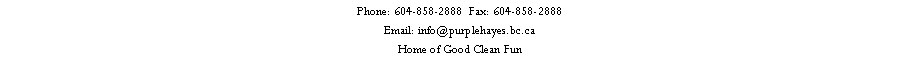 Text Box: Phone: 604-858-2888  Fax: 604-858-2888Email: info@purplehayes.bc.caHome of Good Clean Fun 