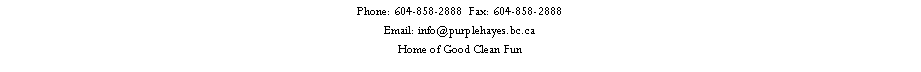 Text Box: Phone: 604-858-2888  Fax: 604-858-2888Email: info@purplehayes.bc.caHome of Good Clean Fun 