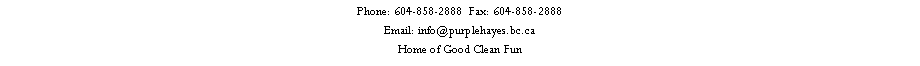 Text Box: Phone: 604-858-2888  Fax: 604-858-2888Email: info@purplehayes.bc.caHome of Good Clean Fun 